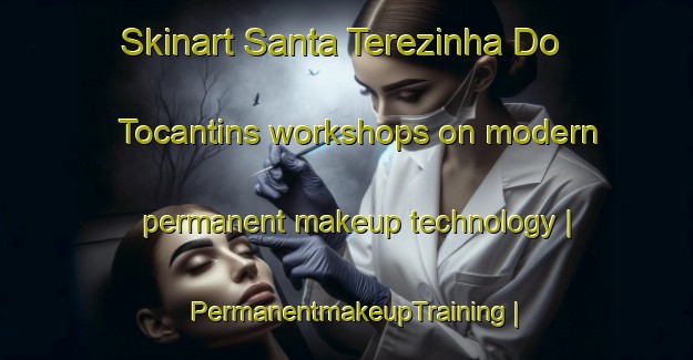 Skinart Santa Terezinha Do Tocantins workshops on modern permanent makeup technology | PermanentmakeupTraining | PermanentmakeupClasses | SkinartTraining-Brazil